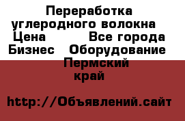 Переработка углеродного волокна › Цена ­ 100 - Все города Бизнес » Оборудование   . Пермский край